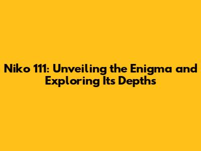 Niko 111: Unveiling the Enigma and Exploring Its Depths