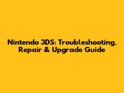Nintendo 3DS: Troubleshooting, Repair & Upgrade Guide