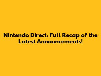 Nintendo Direct: Full Recap of the Latest Announcements!