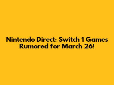 Nintendo Direct: Switch 1 Games Rumored for March 26!