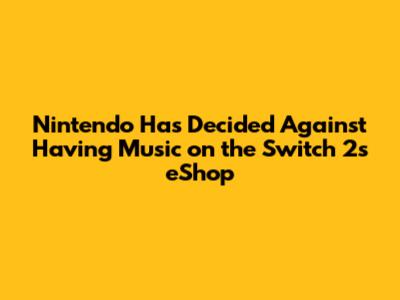 Nintendo Has Decided Against Having Music on the Switch 2's eShop