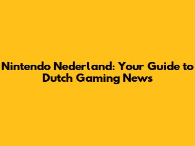 Nintendo Nederland: Your Guide to Dutch Gaming News