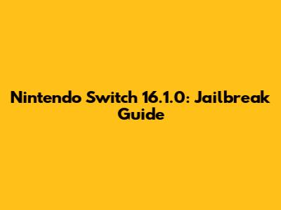 Nintendo Switch 16.1.0: Jailbreak Guide