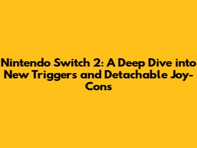 Nintendo Switch 2: A Deep Dive into New Triggers and Detachable Joy-Cons
