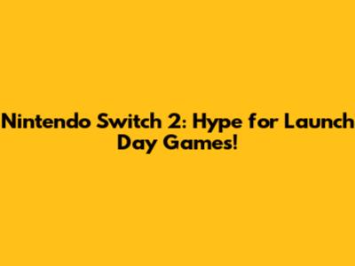 Nintendo Switch 2: Hype for Launch Day Games!