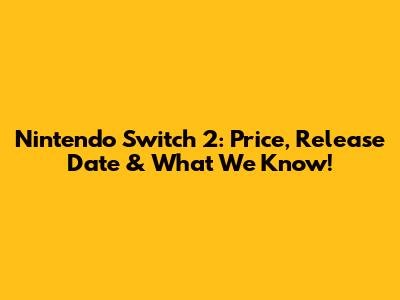 Nintendo Switch 2: Price, Release Date & What We Know!