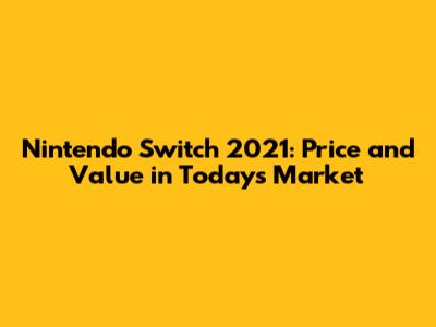 Nintendo Switch 2021: Price and Value in Today's Market