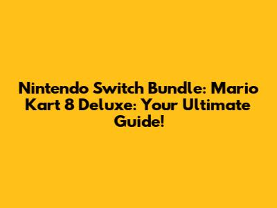 Nintendo Switch Bundle: Mario Kart 8 Deluxe: Your Ultimate Guide!