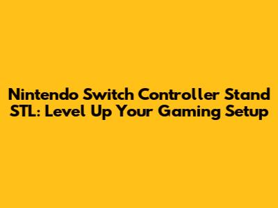 Nintendo Switch Controller Stand STL: Level Up Your Gaming Setup