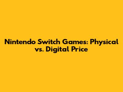 Nintendo Switch Games: Physical vs. Digital Price