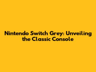 Nintendo Switch Grey: Unveiling the Classic Console