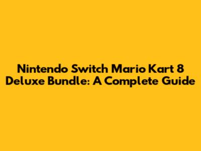 Nintendo Switch Mario Kart 8 Deluxe Bundle: A Complete Guide