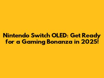 Nintendo Switch OLED: Get Ready for a Gaming Bonanza in 2025!