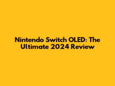 Nintendo Switch OLED: The Ultimate 2024 Review