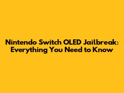 Nintendo Switch OLED Jailbreak: Everything You Need to Know