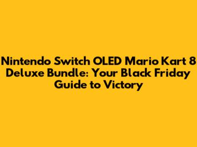 Nintendo Switch OLED Mario Kart 8 Deluxe Bundle: Your Black Friday Guide to Victory