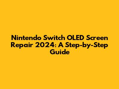 Nintendo Switch OLED Screen Repair 2024: A Step-by-Step Guide