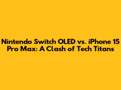 Nintendo Switch OLED vs. iPhone 15 Pro Max: A Clash of Tech Titans