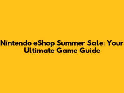 Nintendo eShop Summer Sale: Your Ultimate Game Guide