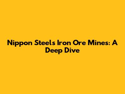 Nippon Steel's Iron Ore Mines: A Deep Dive