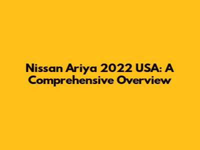 Nissan Ariya 2022 USA: A Comprehensive Overview