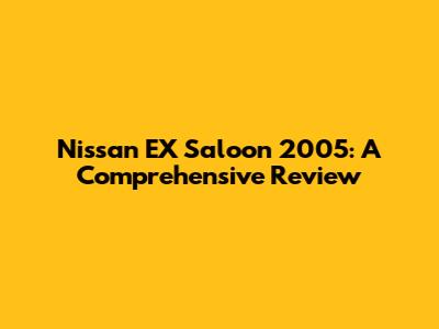 Nissan EX Saloon 2005: A Comprehensive Review