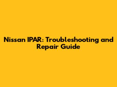 Nissan IPAR: Troubleshooting and Repair Guide