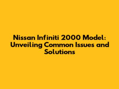 Nissan Infiniti 2000 Model: Unveiling Common Issues and Solutions