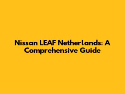 Nissan LEAF Netherlands: A Comprehensive Guide
