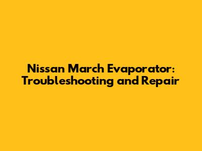 Nissan March Evaporator: Troubleshooting and Repair