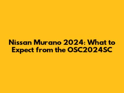 Nissan Murano 2024: What to Expect from the OSC2024SC