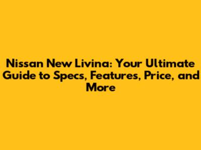 Nissan New Livina: Your Ultimate Guide to Specs, Features, Price, and More