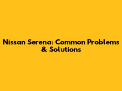 Nissan Serena: Common Problems & Solutions