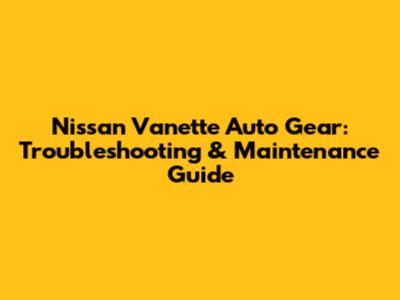 Nissan Vanette Auto Gear: Troubleshooting & Maintenance Guide