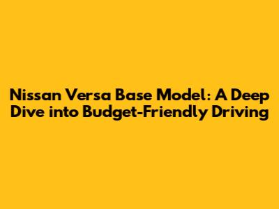 Nissan Versa Base Model: A Deep Dive into Budget-Friendly Driving