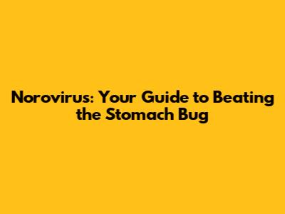 Norovirus: Your Guide to Beating the Stomach Bug
