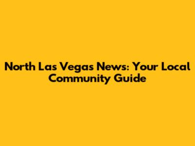 North Las Vegas News: Your Local Community Guide