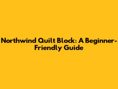 Northwind Quilt Block: A Beginner-Friendly Guide
