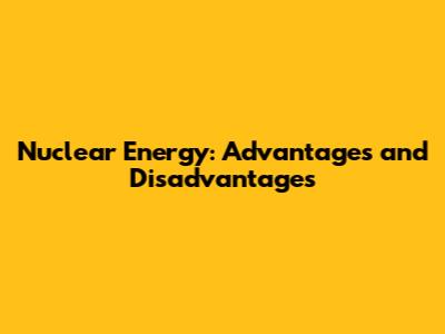 Nuclear Energy: Advantages and Disadvantages