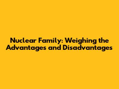 Nuclear Family: Weighing the Advantages and Disadvantages