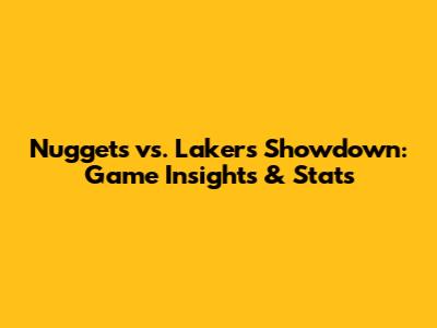 Nuggets vs. Lakers Showdown: Game Insights & Stats