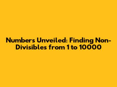 Numbers Unveiled: Finding Non-Divisibles from 1 to 10000