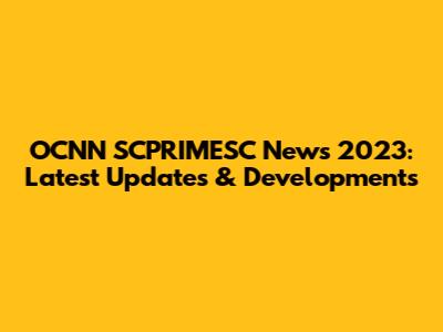 OCNN SCPRIMESC News 2023: Latest Updates & Developments