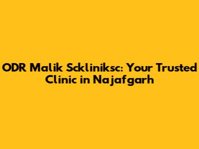 ODR Malik Sckliniksc: Your Trusted Clinic in Najafgarh