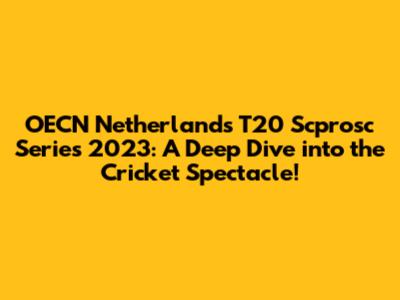 OECN Netherlands T20 Scprosc Series 2023: A Deep Dive into the Cricket Spectacle!
