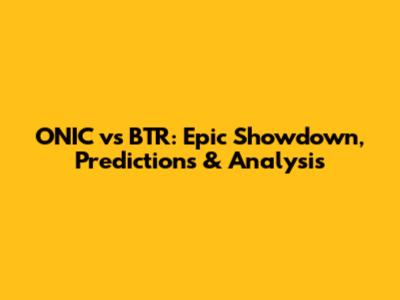ONIC vs BTR: Epic Showdown, Predictions & Analysis