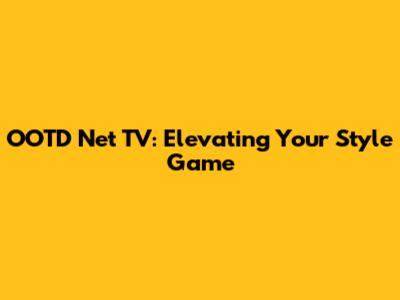 OOTD Net TV: Elevating Your Style Game