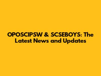 OPOSCIPSW & SCSEBOYS: The Latest News and Updates