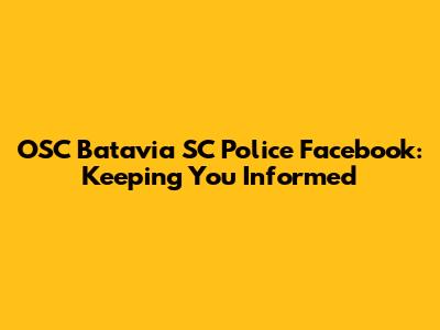 OSC Batavia SC Police Facebook: Keeping You Informed