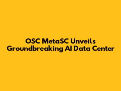 OSC MetaSC Unveils Groundbreaking AI Data Center